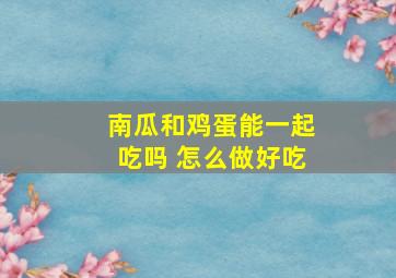 南瓜和鸡蛋能一起吃吗 怎么做好吃